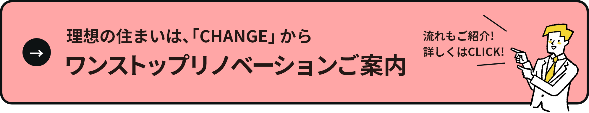 理想の住まいは、「CHANGE」から ワンストップリノベーションご案内